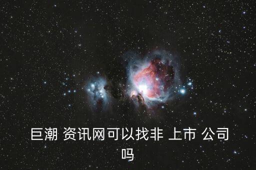  巨潮 資訊網(wǎng)可以找非 上市 公司嗎