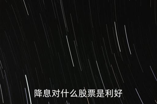 降息對(duì)什么股票是利好