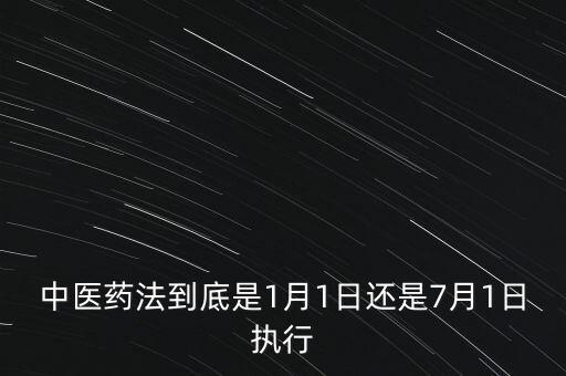 中醫(yī)藥法什么時(shí)候出臺(tái)，中醫(yī)藥法到底是1月1日還是7月1日?qǐng)?zhí)行