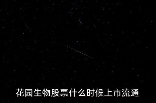 300401什么時(shí)候上市，花園生物股票什么時(shí)候上市流通