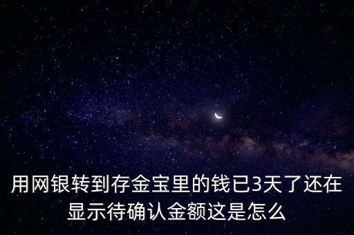 用網(wǎng)銀轉(zhuǎn)到存金寶里的錢已3天了還在顯示待確認金額這是怎么