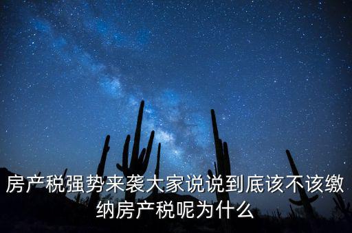 房產(chǎn)稅強(qiáng)勢來襲大家說說到底該不該繳納房產(chǎn)稅呢為什么