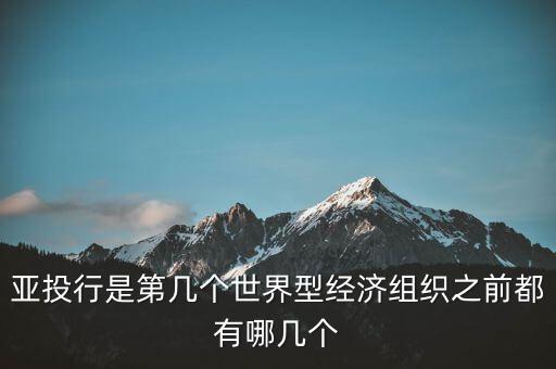 亞開行是什么，亞投行是第幾個世界型經(jīng)濟(jì)組織之前都有哪幾個