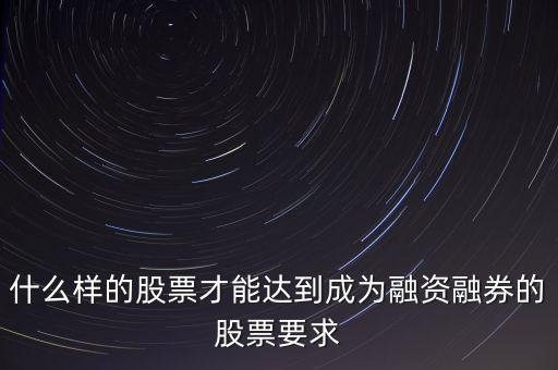 什么樣的股票才能達到成為融資融券的股票要求