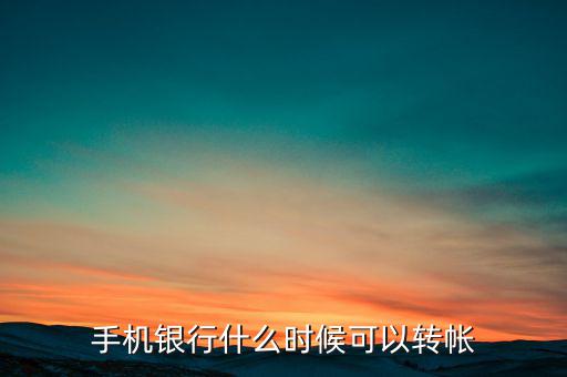 手機(jī)銀行什么時(shí)候可以轉(zhuǎn)帳