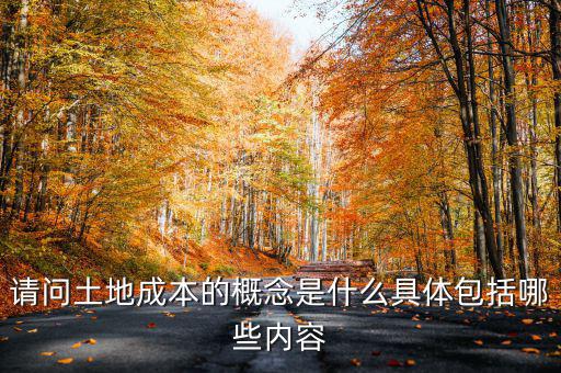 請(qǐng)問土地成本的概念是什么具體包括哪些內(nèi)容