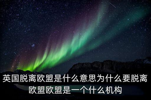 英國脫離歐盟是什么意思為什么要脫離歐盟歐盟是一個(gè)什么機(jī)構(gòu)