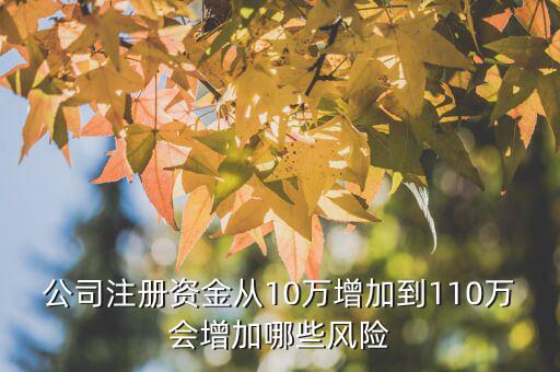 公司注冊資金從10萬增加到110萬會增加哪些風(fēng)險(xiǎn)