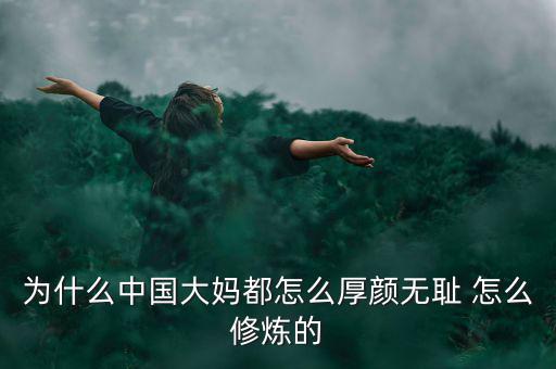 為什么中國(guó)大媽都怎么厚顏無恥 怎么修煉的