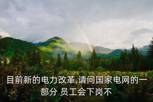 目前新的電力改革,請問國家電網的一部分 員工會下崗不