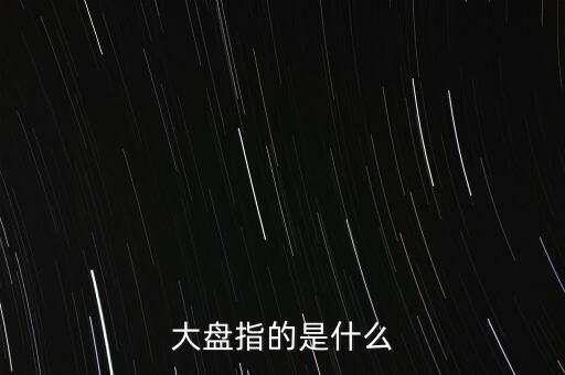 什么叫大盤，股市中的大盤是什么意思