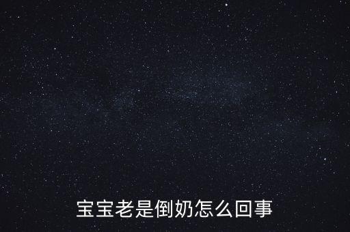 倒奶是什么意思，寶寶老是倒奶怎么回事