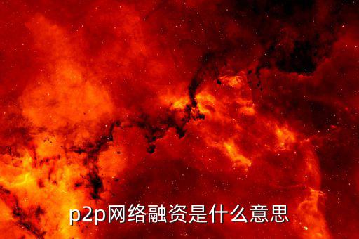 p2p融資是什么，p2p 融資是什么意思請知道的給我講一下