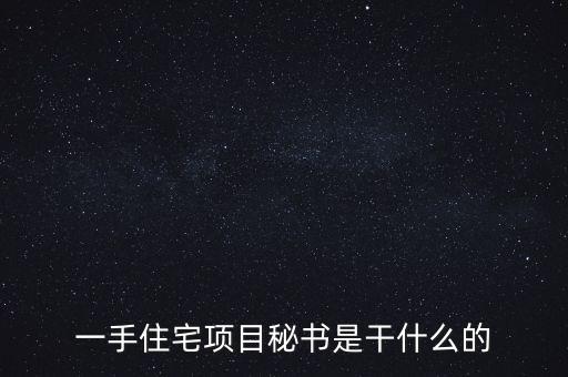 萬科項目秘書做什么，一手住宅項目秘書是干什么的