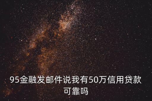 95金融發(fā)郵件說我有50萬信用貸款可靠嗎