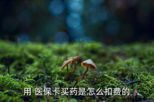 用 醫(yī)?？ㄙI藥是怎么扣費的
