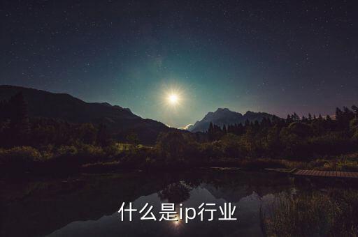 ip產(chǎn)業(yè)是什么，IP是做什么