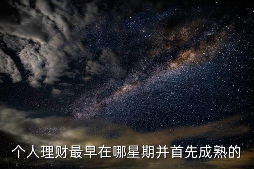 個(gè)人理財(cái)最早在哪星期并首先成熟的