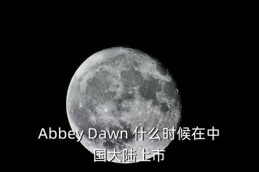 Abbey Dawn 什么時(shí)候在中國(guó)大陸上市