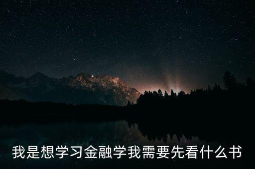 我是想學(xué)習(xí)金融學(xué)我需要先看什么書