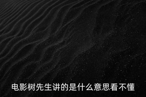 樹先生講的什么意思，誰跟我講下Hello樹先生到底講的什么意思看過很迷茫