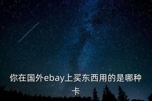 你在國(guó)外ebay上買東西用的是哪種卡