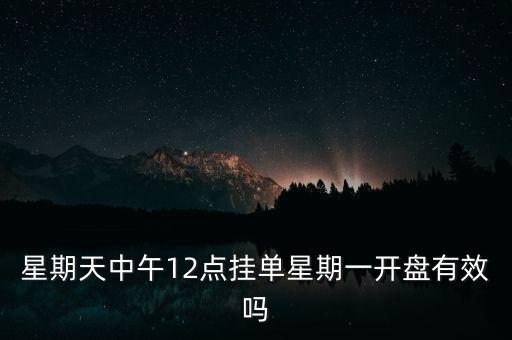 星期天中午12點(diǎn)掛單星期一開盤有效嗎