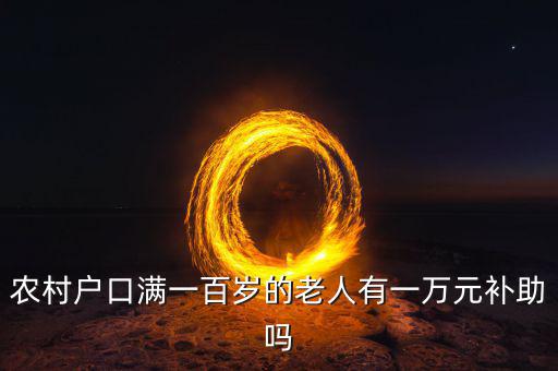 農村戶口滿一百歲的老人有一萬元補助嗎