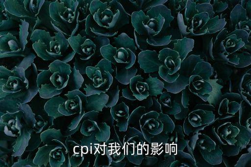 CPI對(duì)我們有什么影響，CPI對(duì)居民消費(fèi)的影響