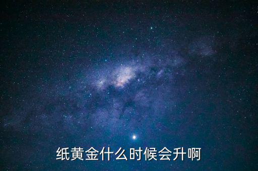 紙黃金什么時(shí)候會(huì)升啊