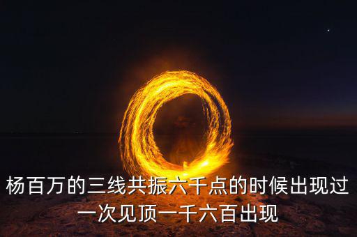 楊百萬(wàn)的三線共振六千點(diǎn)的時(shí)候出現(xiàn)過(guò)一次見頂一千六百出現(xiàn)