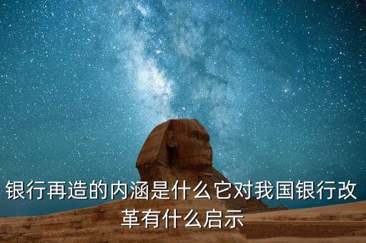 銀行再造的內(nèi)涵是什么它對我國銀行改革有什么啟示