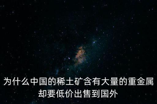 中國為什么稀土很便宜，為什么我國稀土賣的便宜我國買鋼鐵貴