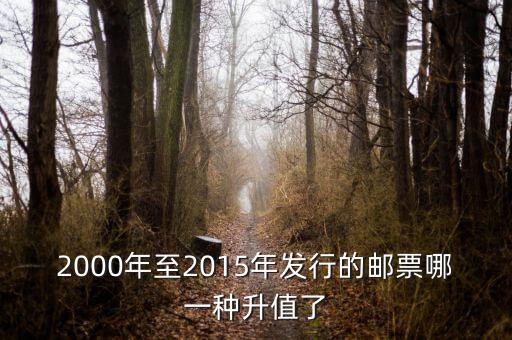 2015年買什么郵票升值高，2000年至2015年發(fā)行的郵票哪一種升值了