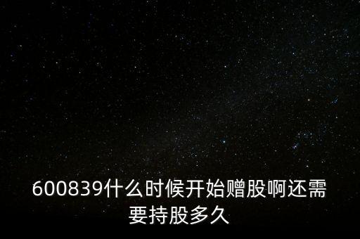 600839什么時候開始贈股啊還需要持股多久