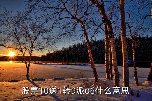 股票10送9轉(zhuǎn)1什么意思，股票10送1轉(zhuǎn)9派o6什么意思