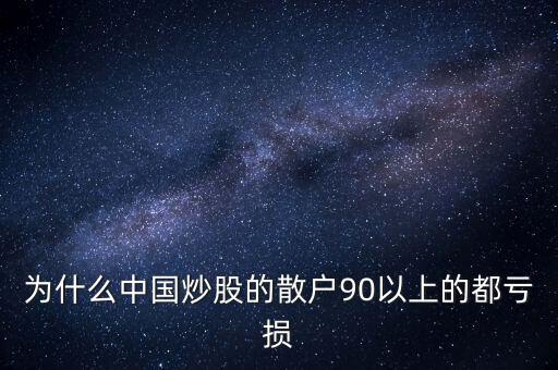 中國股民為什么虧錢，為什么中國炒股的散戶90以上的都虧損