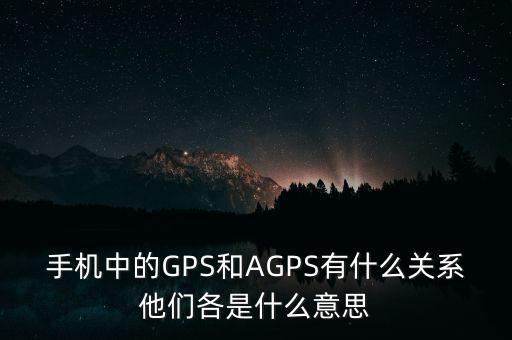 手機(jī)中的GPS和AGPS有什么關(guān)系他們各是什么意思