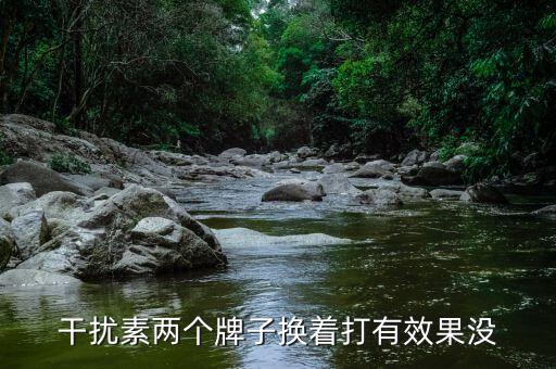 干擾素兩個牌子換著打有效果沒