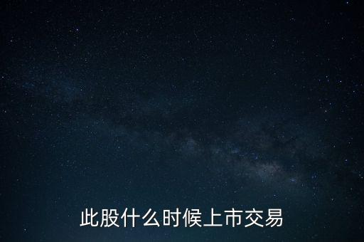 此股什么時(shí)候上市交易