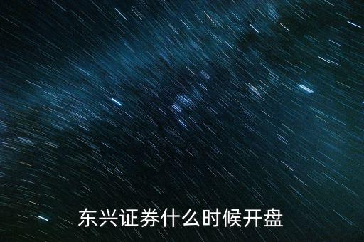 東興證券什么時候開盤，東興證券什么時候開盤