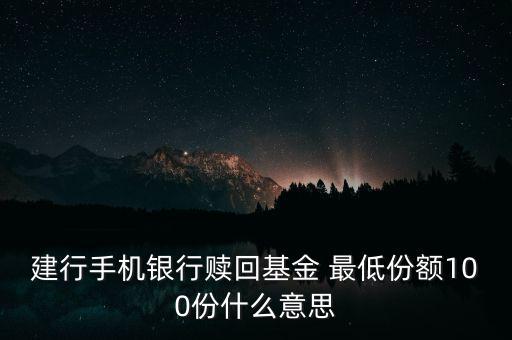 建行手機銀行贖回基金 最低份額100份什么意思