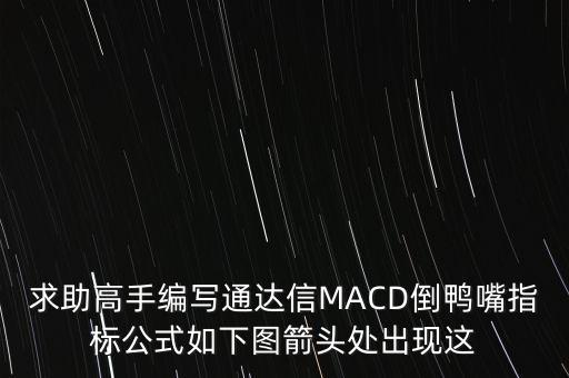 求助高手編寫通達(dá)信MACD倒鴨嘴指標(biāo)公式如下圖箭頭處出現(xiàn)這