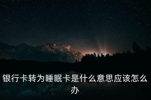 銀行卡轉(zhuǎn)為睡眠卡是什么意思應(yīng)該怎么辦