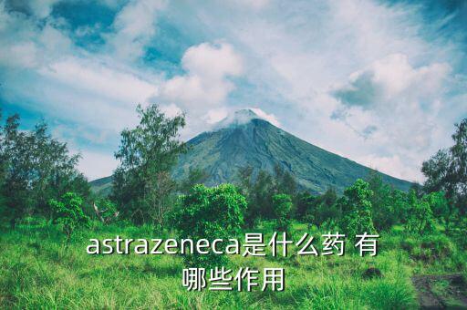 阿瓦斯汀是什么藥，astrazeneca是什么藥 有哪些作用