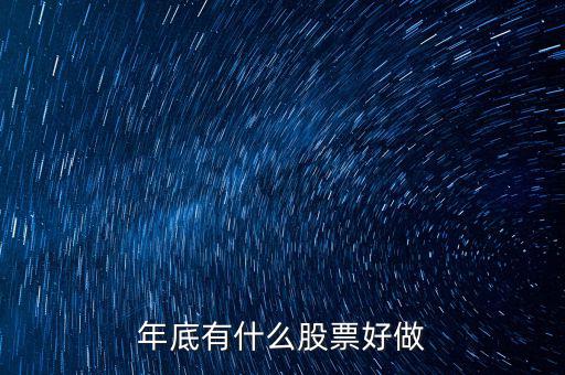 年底什么股票好，年底到年初這段時(shí)間炒什么類型的股票好