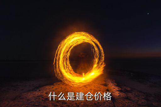 什么是建倉價，請問現(xiàn)貨原油建倉價是什么意思