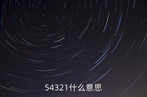 54321是什么意思，54321是什么意思呀