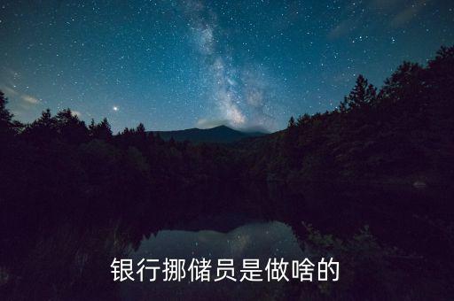 銀行協(xié)儲員是干什么的，銀行挪儲員是做啥的