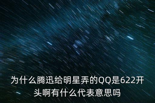為什么騰迅給明星弄的QQ是622開頭啊有什么代表意思嗎